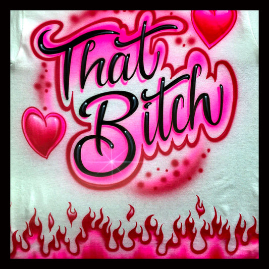 Airbrushed T-Shirt * That Bitch with Flames on bottom front * Fire * Hearts * Flames * You Choose Color