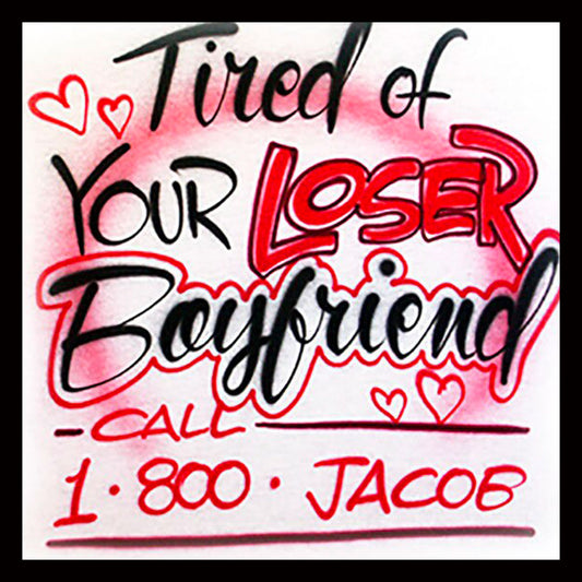 Airbrushed T-shirt Tired of your Loser Boyfriend? * Your Name * You Choose Color