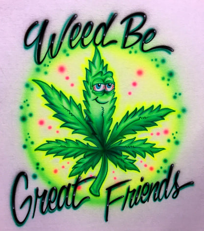 Airbrush T-shirt - Weed Be Great Friends - Marijuana
